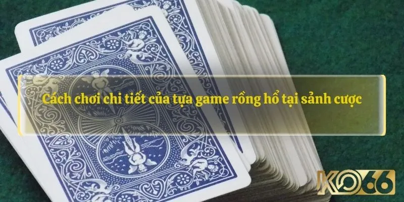 Cách chơi chi tiết của tựa game rồng hổ tại sảnh cược