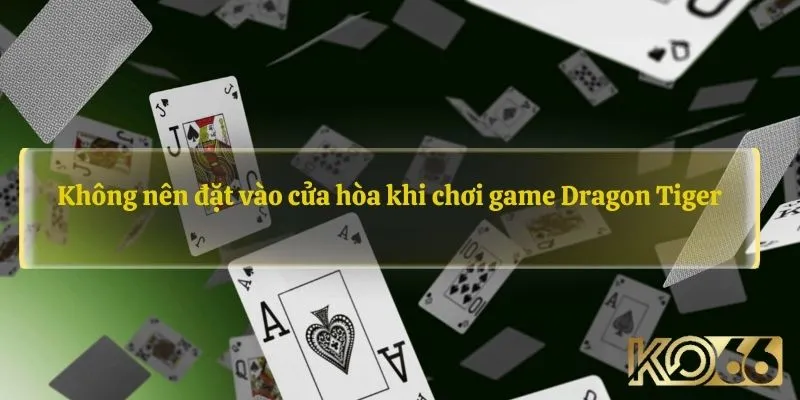 Không nên đặt vào cửa hòa khi chơi game Dragon Tiger